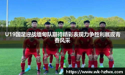 U19国足迎战缅甸队期待精彩表现力争胜利展现青春风采