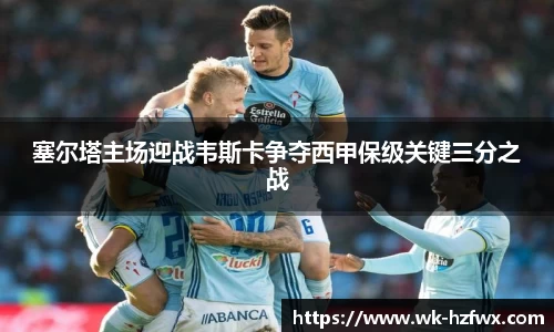 塞尔塔主场迎战韦斯卡争夺西甲保级关键三分之战